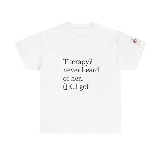 "Therapy? never heard of her.. (JK.. I go)" Unisex Heavy Cotton Tee